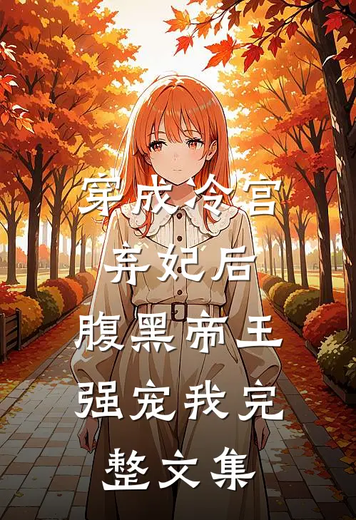 穿成冷宫弃妃后，腹黑帝王强宠我完整文集