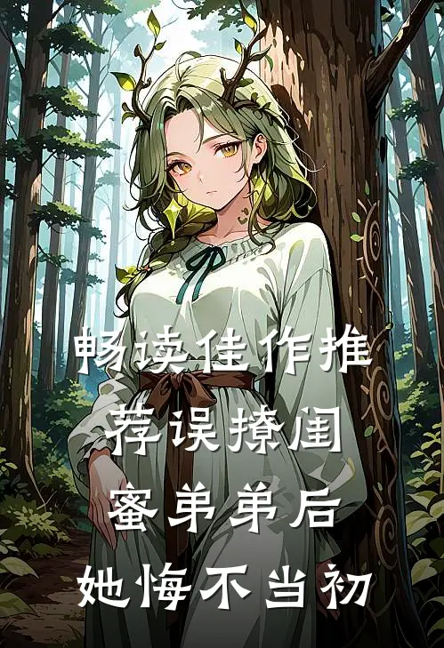 畅读佳作推荐误撩闺蜜弟弟后，她悔不当初