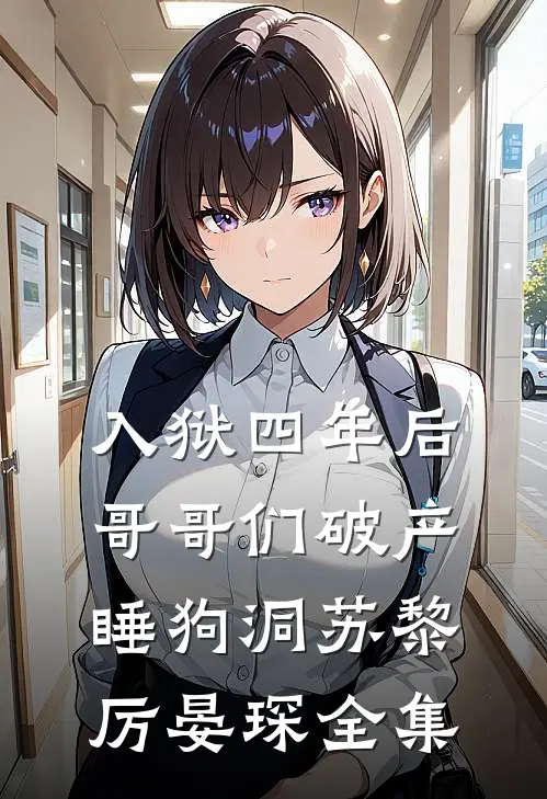 入狱四年后，哥哥们破产睡狗洞苏黎厉晏琛全集