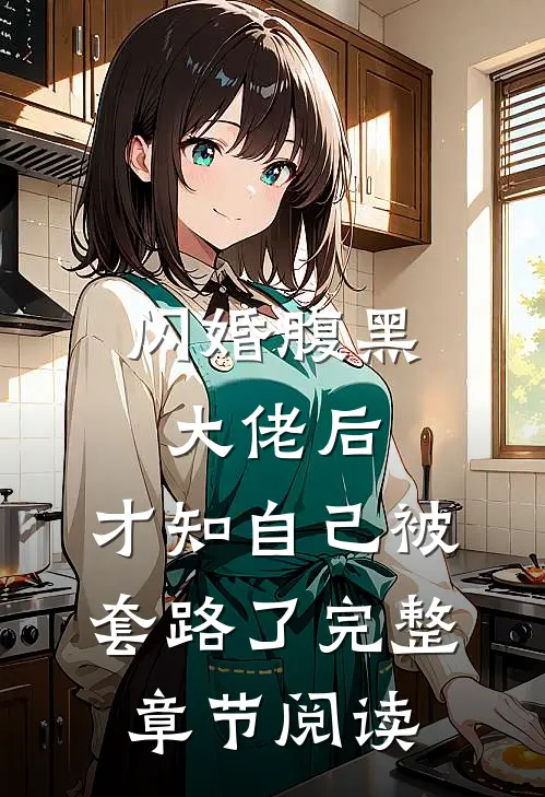 闪婚腹黑大佬后，才知自己被套路了完整章节阅读