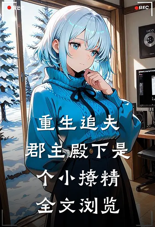 重生追夫：郡主殿下是个小撩精全文浏览