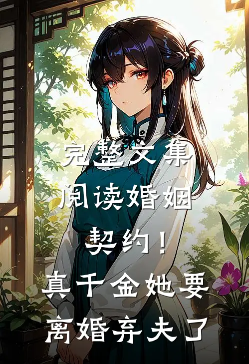 完整文集阅读婚姻契约！真千金她要离婚弃夫了