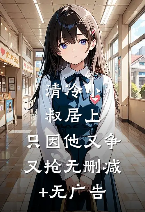 清冷小叔居上，只因他又争又抢无删减+无广告