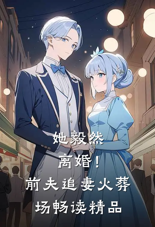 她毅然离婚!前夫追妻火葬场畅读精品