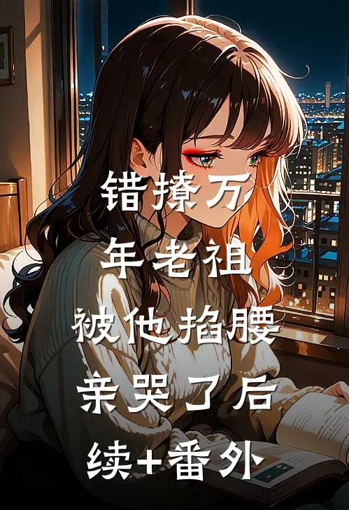 错撩万年老祖，被他掐腰亲哭了后续+番外