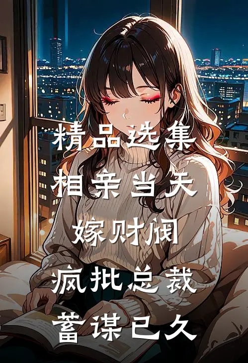 精品选集相亲当天嫁财阀，疯批总裁蓄谋已久