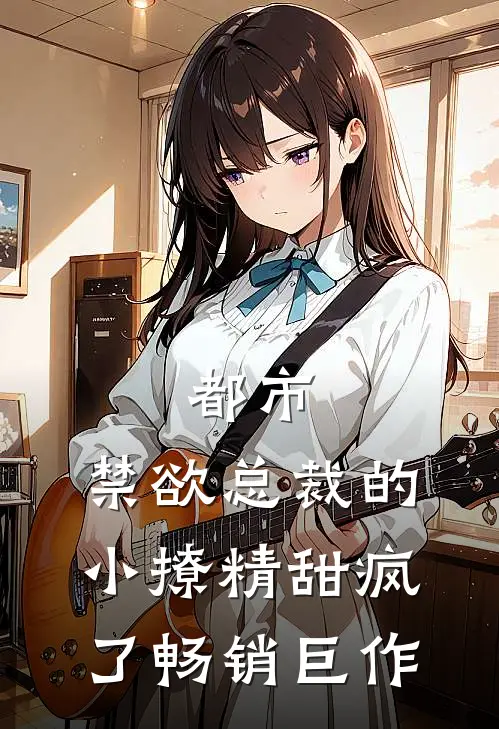 都市禁欲总裁的小撩精甜疯了畅销巨作