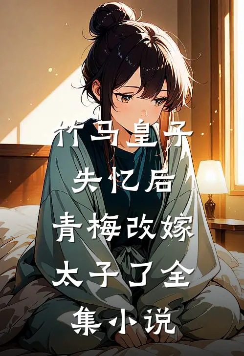 竹马皇子失忆后，青梅改嫁太子了全集小说