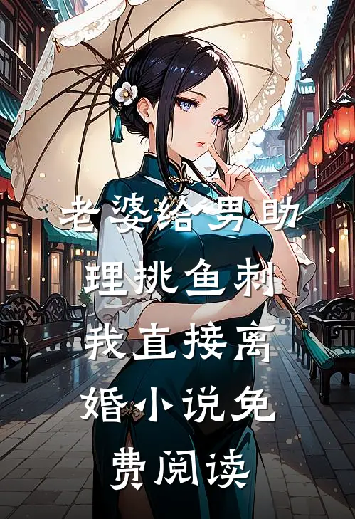 老婆给男助理挑鱼刺,我直接离婚免费阅读