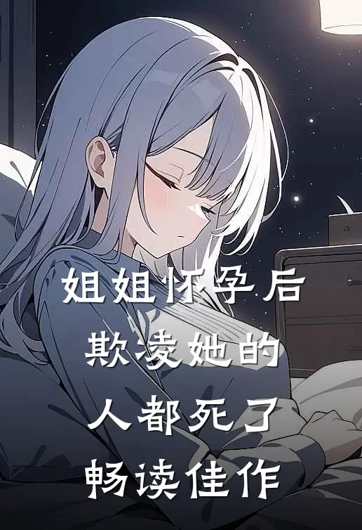 姐姐怀孕后,欺凌她的人都死了畅读佳作
