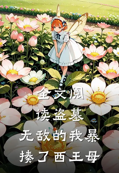 全文阅读盗墓：无敌的我暴揍了西王母