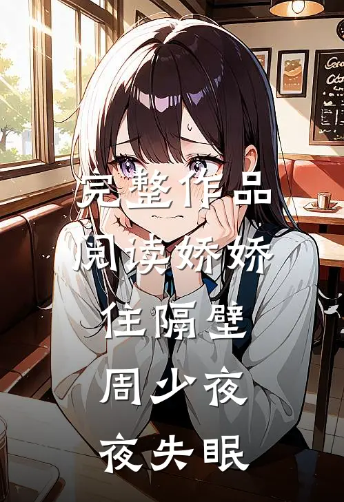 完整作品阅读娇娇住隔壁，周少夜夜失眠