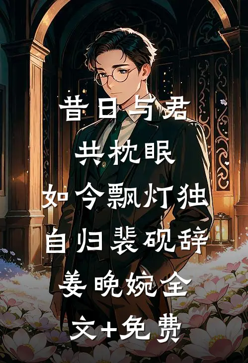 昔日与君共枕眠，如今飘灯独自归裴砚辞姜晚婉全文+免费