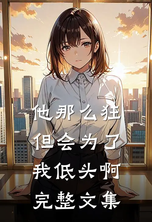 他那么狂,但会为了我低头啊完整文集