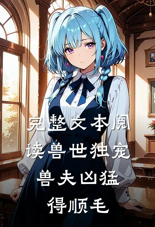 完整文本阅读兽世独宠：兽夫凶猛，得顺毛