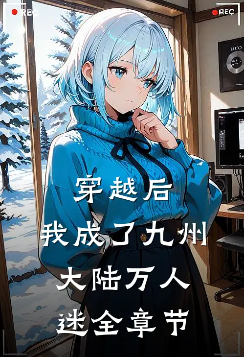 穿越后,我成了九州大陆万人迷全章节免费阅读