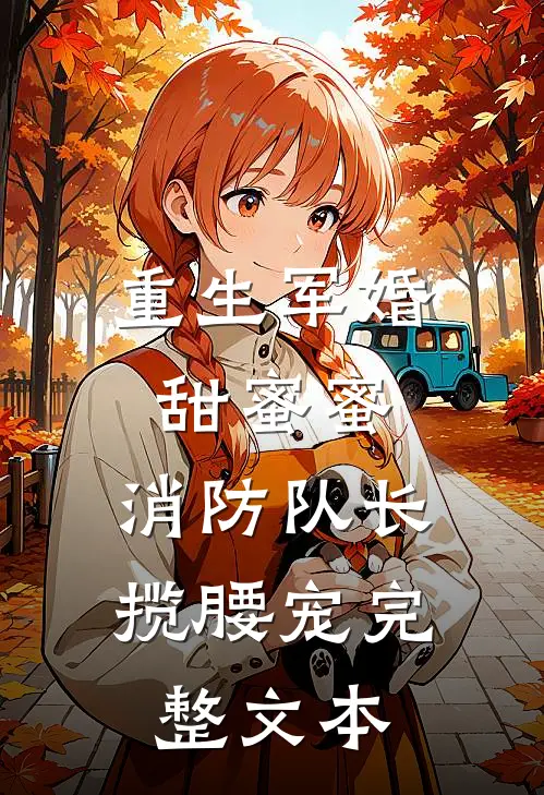 重生军婚甜蜜蜜，消防队长揽腰宠完整文本