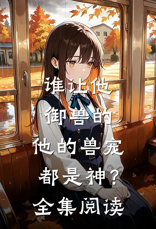谁让他御兽的，他的兽宠都是神？全集阅读