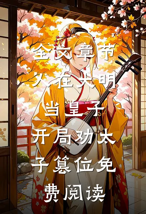 全文章节人在大明当皇子,开局劝太子篡位免费阅读