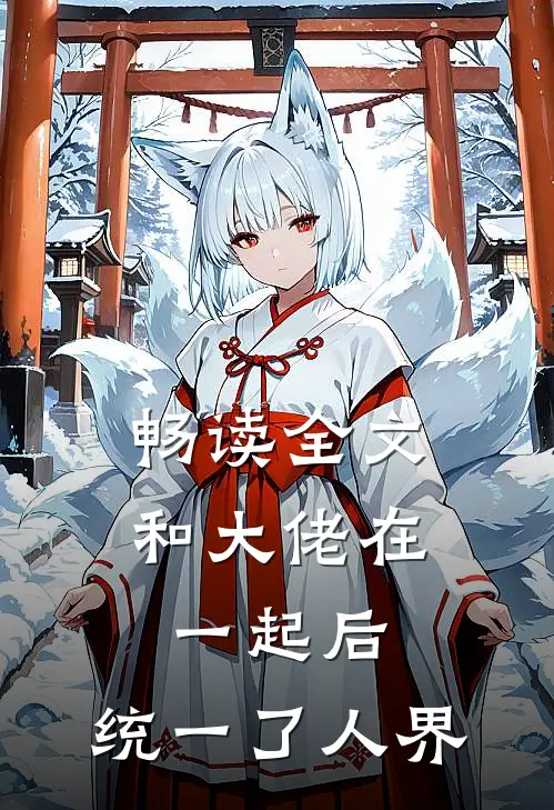 畅读全文和大佬在一起后，统一了人界