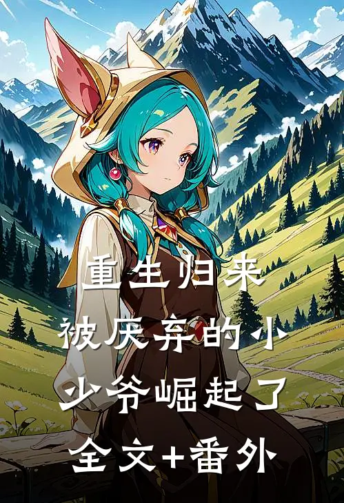重生归来：被厌弃的小少爷崛起了全文+番外