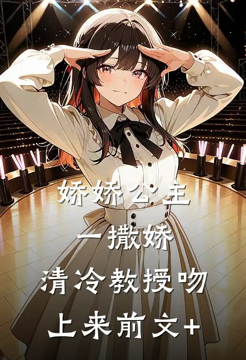 娇娇公主一撒娇，清冷教授吻上来前文+