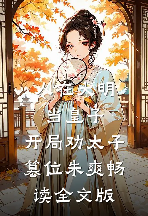 人在大明当皇子,开局劝太子篡位朱爽畅读全文版