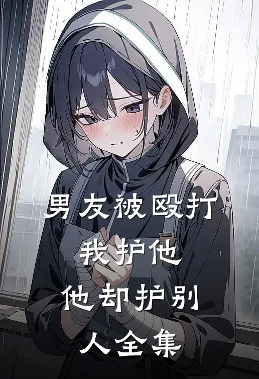 男友被殴打，我护他，他却护别人全集