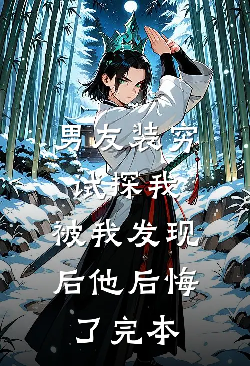 男友装穷试探我，被我发现后他后悔了完本