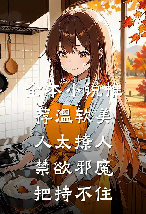 全本小说推荐温软美人太撩人，禁欲邪魔把持不住