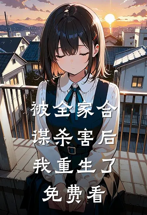 被全家合谋杀害后，我重生了免费看