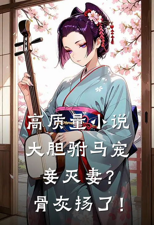 高质量小说大胆驸马宠妾灭妻？骨灰扬了！