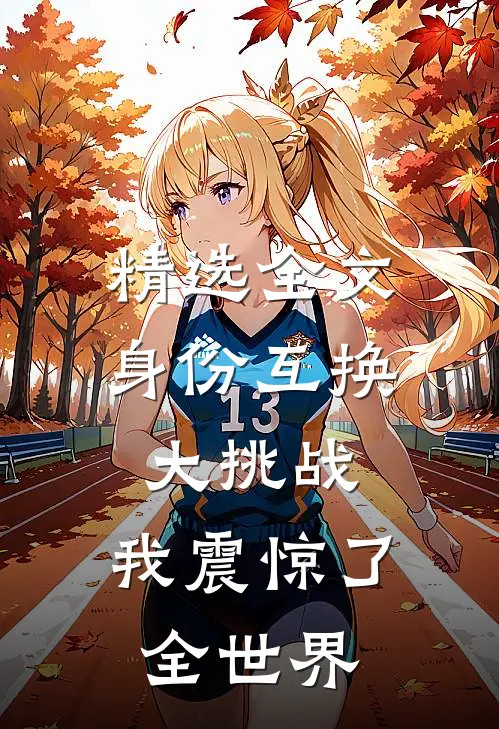 精选全文身份互换大挑战，我震惊了全世界