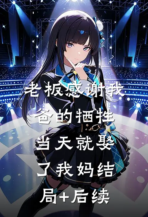 老板感谢我爸的牺牲，当天就娶了我妈结局+后续