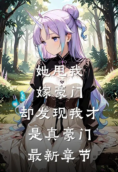 她甩我嫁豪门，却发现我才是真豪门最新章节