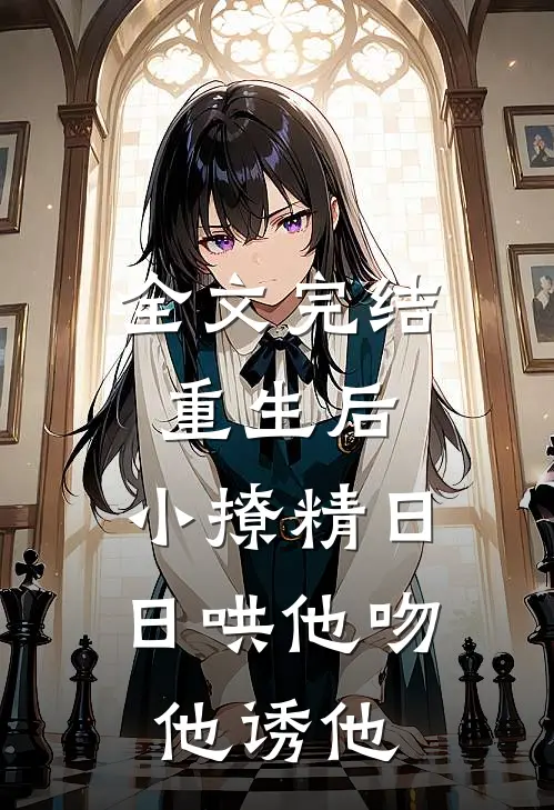 全文完结重生后，小撩精日日哄他吻他诱他