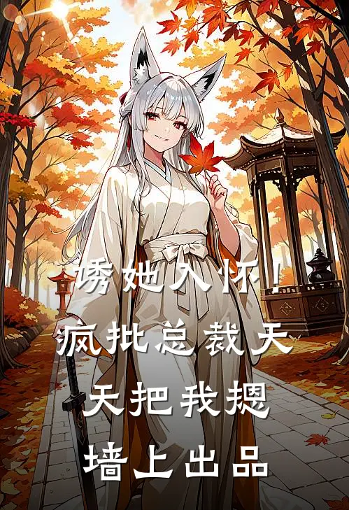 诱她入怀！疯批总裁天天把我摁墙上出品