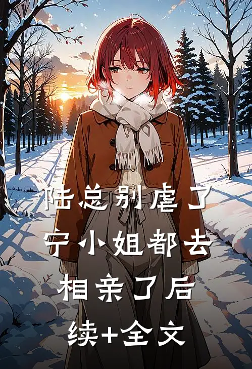 陆总别虐了，宁小姐都去相亲了后续+全文