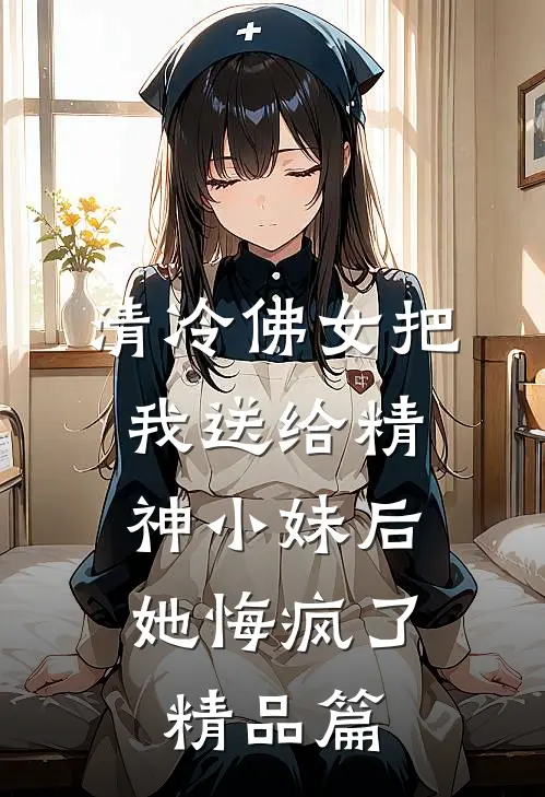 清冷佛女把我送给精神小妹后，她悔疯了精品篇