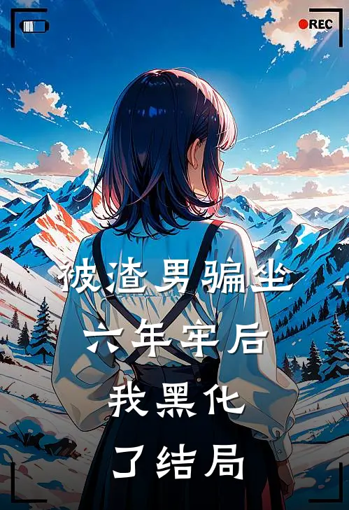 被渣男骗坐六年牢后,我黑化了结局是