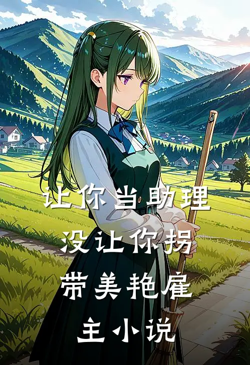 让你当助理，没让你拐带美艳雇主小说