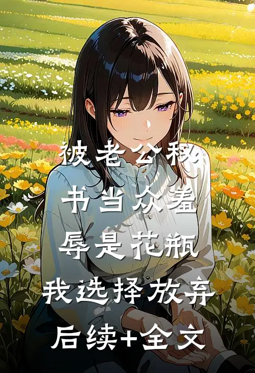被老公秘书当众羞辱是花瓶，我选择放弃后续+全文