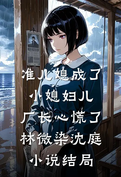 准儿媳成了小媳妇儿，厂长心慌了林微染沈庭小说结局