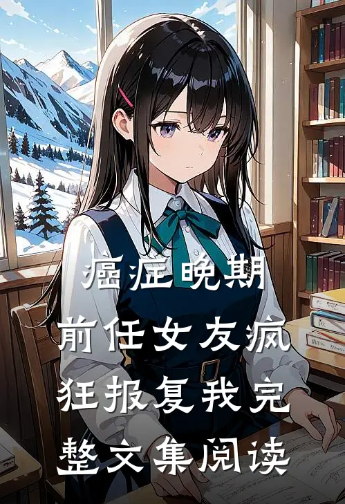 癌症晚期，前任女友疯狂报复我完整文集阅读