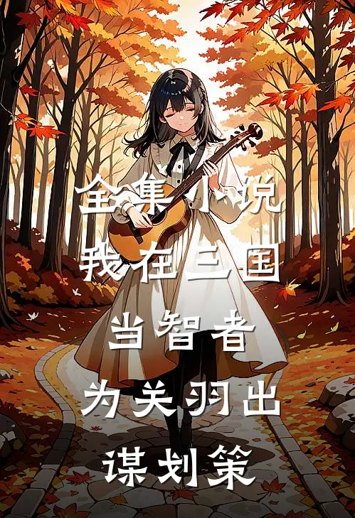 全集小说我在三国当智者，为关羽出谋划策