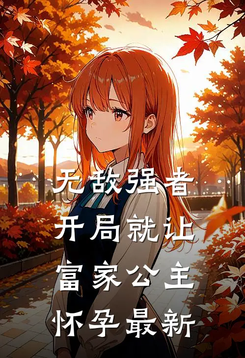 无敌强者：开局就让富家公主怀孕最新
