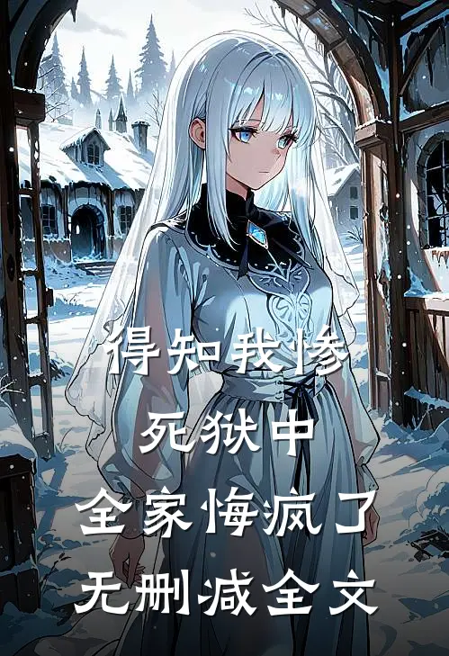 得知我惨死狱中，全家悔疯了无删减全文