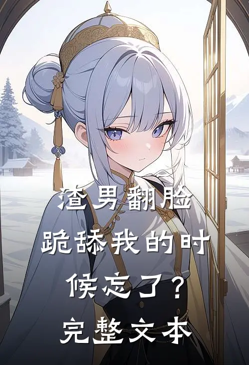 渣男翻脸,跪舔我的时候忘了?完整文本