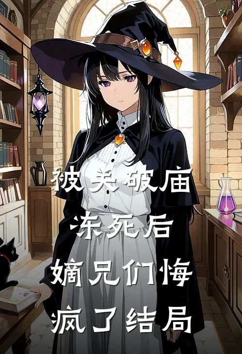 被关破庙冻死后，嫡兄们悔疯了结局