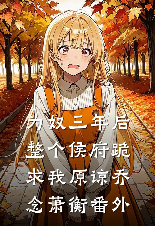 为奴三年后，整个侯府跪求我原谅乔念萧衡番外